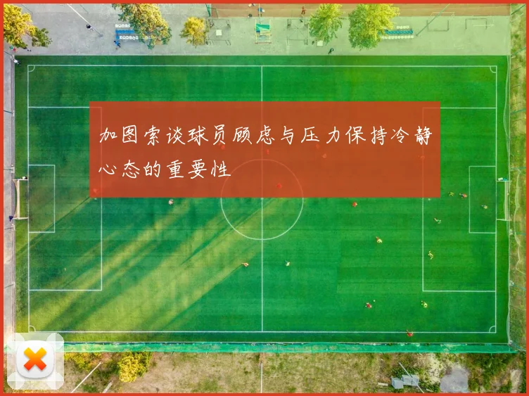 加图索谈球员顾虑与压力保持冷静心态的重要性