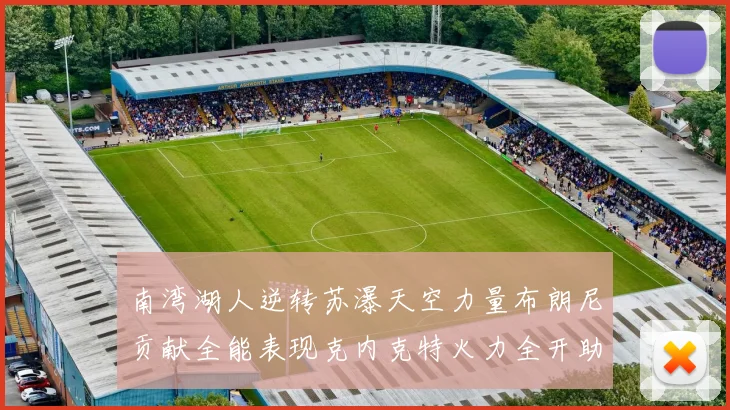 南湾湖人逆转苏瀑天空力量布朗尼贡献全能表现克内克特火力全开助球队取胜