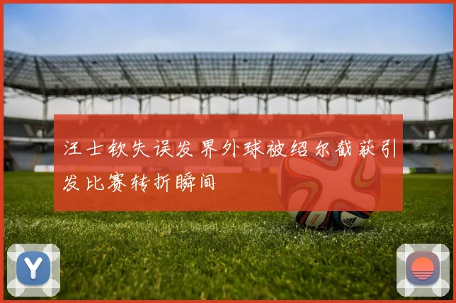 汪士钦失误发界外球被绍尔截获引发比赛转折瞬间