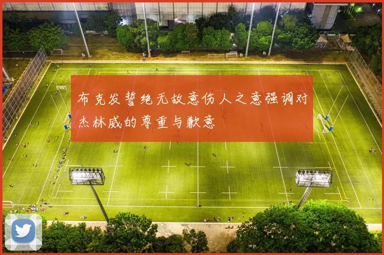 布克发誓绝无故意伤人之意强调对杰林威的尊重与歉意